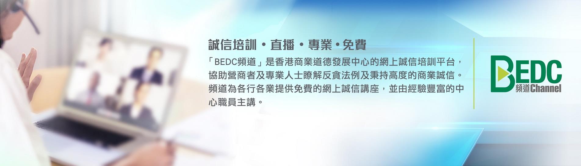 「BEDC 频道」是香港商业道德发展中心的网上诚信培训平台，协助营商者及专业人士瞭解反贪法例及秉持高度的商业诚信。频道为各行各业提供免费的网上诚信讲座，并由经验丰富的中心职员主讲。