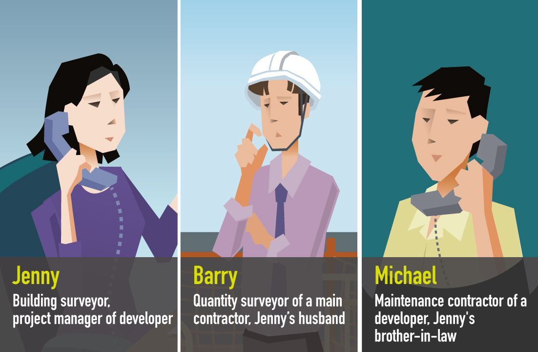 Characters - Jenny: Building surveyor, project manager of developer; Barry: Quantity surveyor of a main contractor, Jenny's husband;  Michael: Maintenance contractor of developer, Jenny's brother-in-law